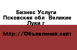 Бизнес Услуги. Псковская обл.,Великие Луки г.